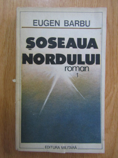 Eugen Barbu - Șoseaua Nordului ( vol. 1 )