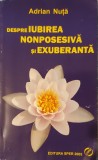 Despre Iubirea Nonposesiva si Exuberanta, Adrian Nuta (Spiritualitate, Suflet, Relatii de cuplu, Traume, Vindecare, Iubire, Psihoterapie, Psihologie)