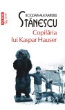 Copilaria lui Kaspar Hauser - Bogdan-Alexandru Stanescu - Polirom