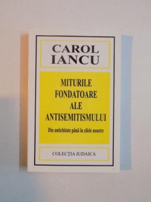 MITURILE FONDATOARE ALE ANTISEMITISMULUI DIN ANTICHITATE PANA IN ZILELE NOASTRE de CAROL IANCU , 2005 foto