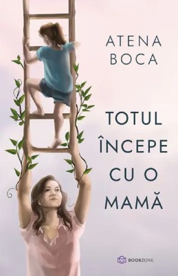 Totul Incepe Cu O Mama, Atena Boca - Editura Bookzone foto