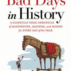 Bad Days in History: A Gleefully Grim Chronicle of Misfortune, Mayhem, and Misery for Every Day of the Year