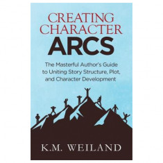 Creating Character Arcs: The Masterful Author's Guide to Uniting Story Structure