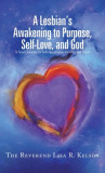 A Lesbian&#039;s Awakening to Purpose, Self-Love, and God: A Soul&#039;s Journey to Self-Awareness, Identity, and Truth