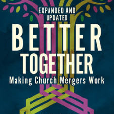 Better Together Making Church Mergers Work - Expanded and Updated