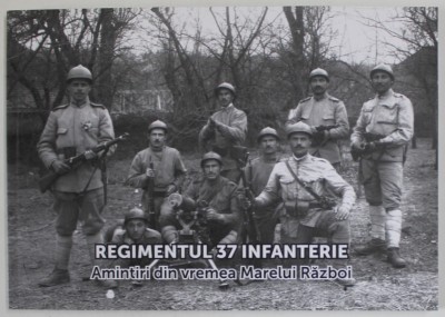 REGIMENTUL 37 INFANTERIE , AMINTIRI DIN VREMEA MARELUI RAZBOI , coordonator CORNEL - CONSTANTIN ILIE , 2018 foto