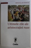 ULTIMELE ZILE ALE ARISTOCRATIEI RUSE de DOUGLAS SMITH , 2020