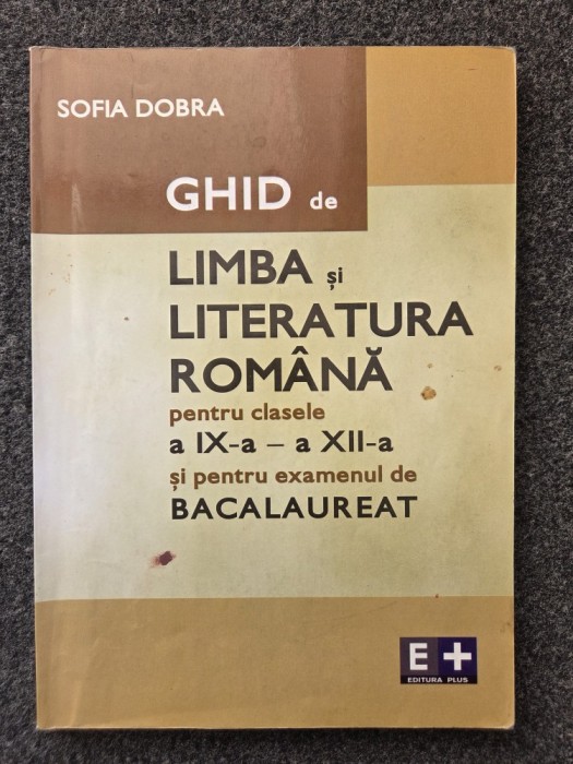 GHID DE LIMBA SI LITERATURA ROMANA PT. CLASELE A IX-A - A XII-A - Sofia Dobra