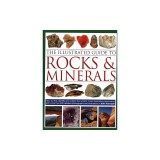 The Illustrated Guide to Rocks &amp; Minerals: How to Find, Identify and Collect the World's Most Fascinating Specimens, with Over 800 Detailed Photograph