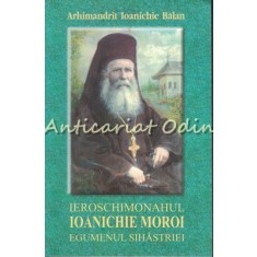 Ieroschimonahul Ioanichie Moroi Egumenul Sihastriei - Ioanichie Balan