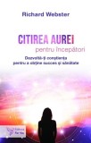 Carte Citirea aurei pentru incepatori, autor Richard Webster. Ghid pentru dezvoltarea constientei, succes si sanatate.