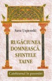 Rugaciunea domneasca. Sfintele taine. Catehismul in povestiri - Sava Uspenski