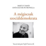 A m&eacute;giscsak szoci&aacute;ldemokrata - Tanulm&aacute;nyok Fejtő Ferencről - Bartus Tam&aacute;s