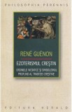 Ezoterismul crestin. Ordinele initiatice si simbolismul profund al traditiei crestine - Rene Guenon