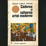 Căderea și Salvarea ARTEI MODERNE Giulio Carlo Argan. Studii de Artă Modernă Contemporană, Modernism, Avangardă, Cubism, Dadaism, Pop Art. Miro Rothko, 1970, Meridiane
