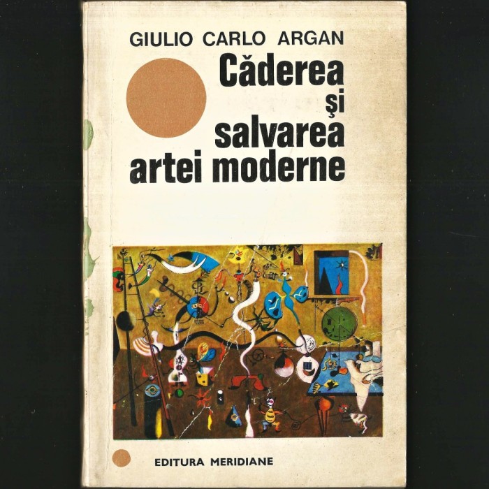 Căderea și Salvarea ARTEI MODERNE Giulio Carlo Argan. Studii de Artă Modernă Contemporană, Modernism, Avangardă, Cubism, Dadaism, Pop Art. Miro Rothko
