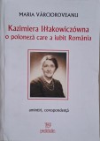 Kazimiera Illakowiczowna. O poloneza care a iubit Romania. (Amintiri, corespondenta) &ndash; Maria Varcioroveanu