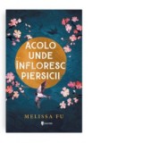 Acolo unde infloresc piersicii - Melissa Fu