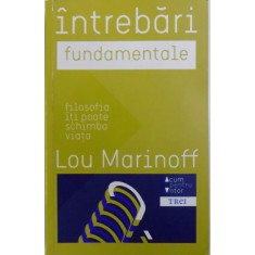 INTREBARI FUNDAMENTALE - FILOSOFIA ITI POATE SCHIMBA VIATA de LOU MARINOFF, 2013