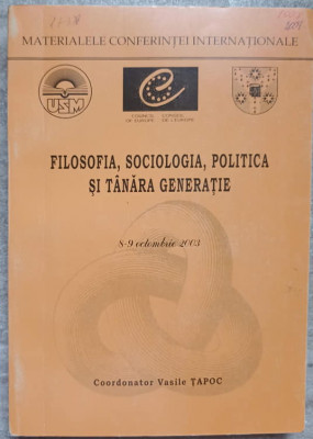 FILOSOFIA, SOCIOLOGIA, POLITICA SI TANARA GENERATIE. MATERIALELE CONFERINTEI INTERNATIONALE-VASULE TAPOC foto