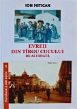 Evreii din Targu Cucului de altadata - 2001 - Ion Mitican (BD56)