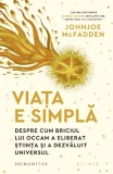Viata e simpla. Despre cum briciul lui Occam a eliberat știința și a dezvăluit universul - Johnjoe McFadden
