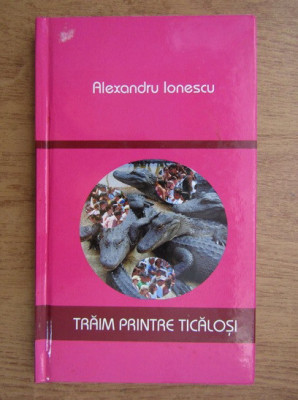 Alexandru Ionescu - Traim printre ticalosi (ed. cartonata) foto