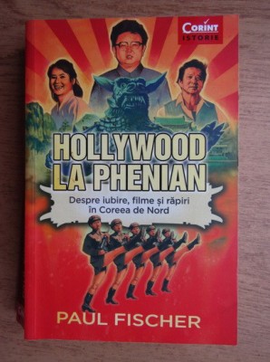 Paul Fischer - Hollywood la Phenian. Despre iubire, filme si rapiri in Coreea... foto