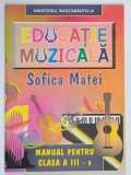 EDUCATIE MUZICALA , MANUAL PENTRU CLASA A III - A de SOFICA MATEI , 1997