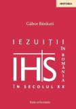Iezuiții &icirc;n Rom&acirc;nia Secolul XX G&aacute;bor B&aacute;nkuti Lucrare Istorica Paperback Brosat Ratio et Revelatio