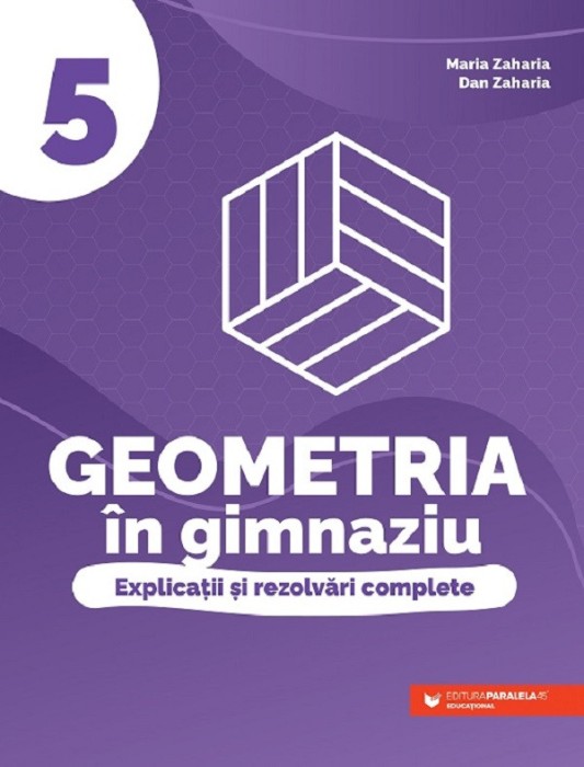 Geometria In Gimnaziu. Explicatii Si Rezolvari Complete. Clasa A V-A, Dan Zaharia, Maria Zaharia - Editura Paralela 45