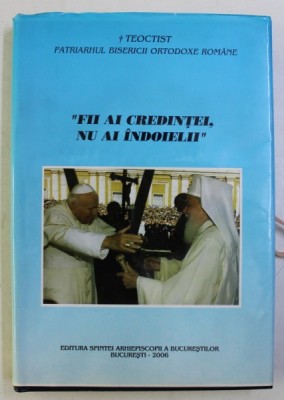 FII AI CREDINTEI , NU AI INDOIELII de TEOCTIST , PATRIARHUL BISERICII ORTODOXE ROMANE , 2006 foto