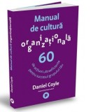 Manual de cultura organizationala. 60 de actiuni ultraeficiente pentru succesul grupului tau - Daniel Coyle, Iulia Bertea