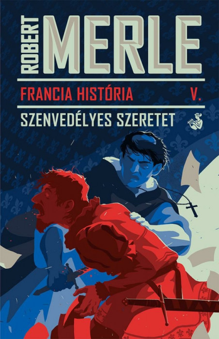 Francia Hist&oacute;ria V. - Szenved&eacute;lyes szeretet - Robert Merle