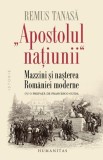 Apostolul Natiunii. Mazzini si nasterea Romaniei moderne - Remus Tanasa. Carte de Istorie