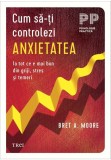Cum sa-ti controlezi anxietatea - Bret A. Moore - Trei