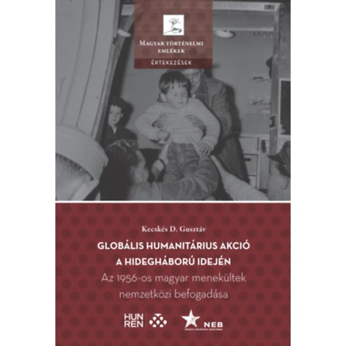 Glob&aacute;lis humanit&aacute;rius akci&oacute; a hidegh&aacute;bor&uacute; idej&eacute;n - Az 1956-os magyar menek&uuml;ltek nemzetk&ouml;zi befogad&aacute;sa - Kecsk&eacute;s D. Guszt&aacute;v