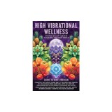High Vibrational Wellness: Intuitive Healing Therapies to Nourish Your Body Temple