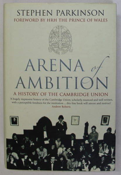 ARENA OF AMBITION , A HISTORY OF THE CAMBRIDGE UNION by STEPHEN PARKINSON, 2009