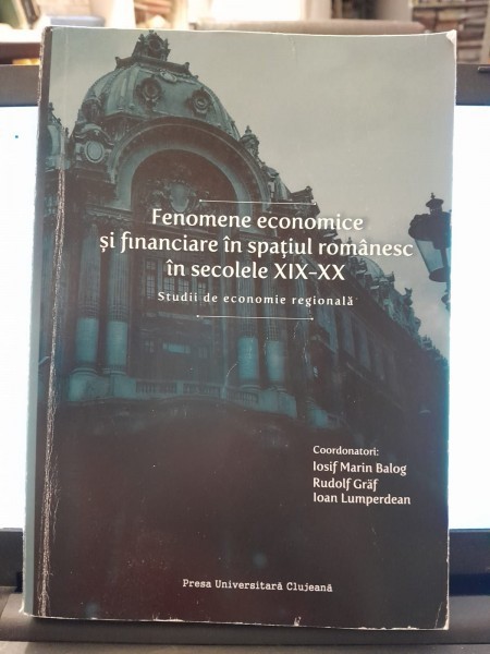Fenomene economice si financiare in spatiul romanesc in secolele XIX-XX - Iosif Marin Balog