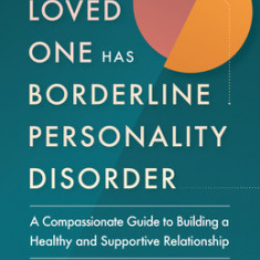 When a Loved One Has Borderline Personality Disorder: A Compassionate Guide to Building a Healthy and Supportive Relationship