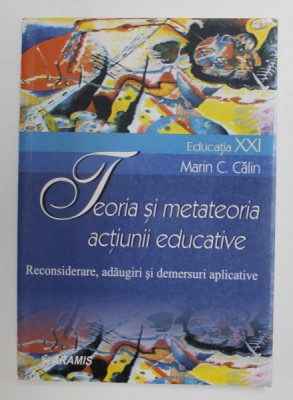 TEORIA SI METATEORIA ACTIUNII EDUCATIVE - RECONSIDERARE , ADAUGIRI SI DEMERSURI APLICATIVE de MARIN C. CALIN , 2003 foto