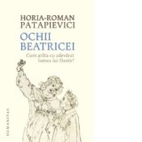 Ochii Beatricei. Cum arata cu adevarat lumea lui Dante? - Horia Roman Patapievici