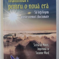 ILUMINARI PENTRU O NOUA ERA - SA INTELEGEM ACESTE VREMURI ZBUCIUMATE - scrisa de MATEI , impreuna cu SUZANNE WARD , 2018