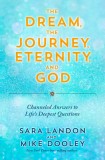 The Dream, the Journey, Eternity, and God: Channeled Answers to Life&#039;s Deepest Questions