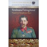 FERDINAND INTREGITORUL. NASTEREA ROMANIEI MARI-DAN-SILVIU BOERESCU-237002