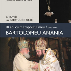 10 ani cu mitropolitul meu, Bartolomeu Anania (1998-2008). Amintiri la capătul dorului