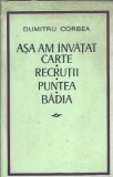 Asa am invatat carte. Recrutii. Puntea. Badia - Dumitru Corbea
