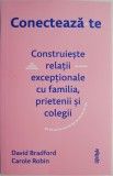 Conecteaza-te. Contruieste relatii exceptionale cu familia, prietenii si colegii &ndash; David Bradford, Carole Robin