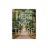 Here Not There: 100 Unexpected Travel Destinations